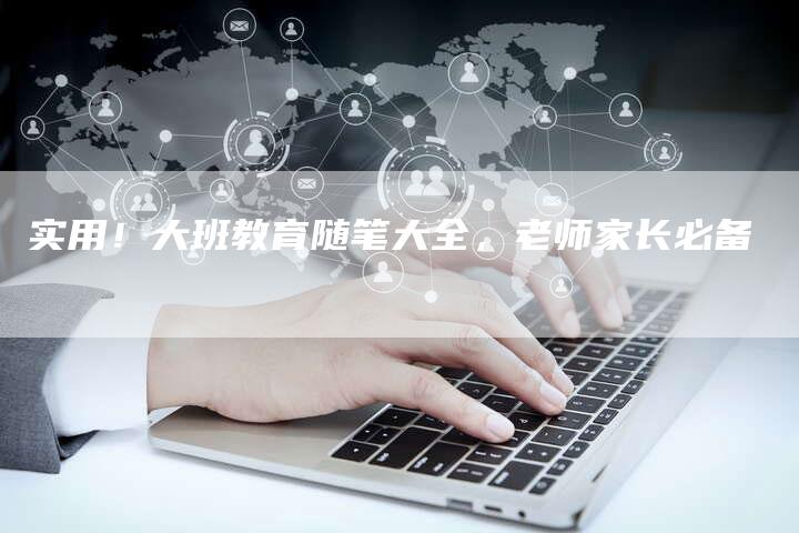 实用！大班教育随笔大全，老师家长必备
