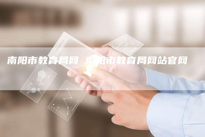 南阳市教育局网 南阳市教育局网站官网