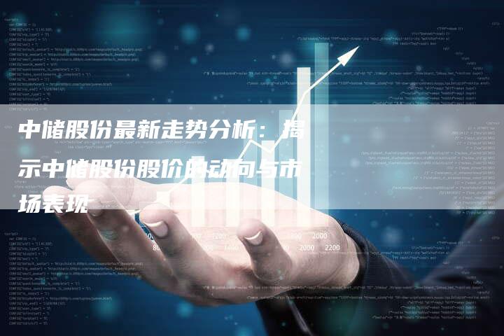 中储股份最新走势分析：揭示中储股份股价的动向与市场表现