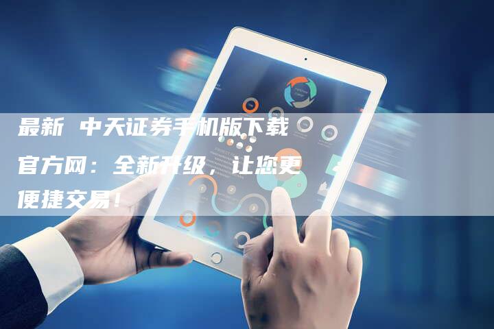 最新 中天证券手机版下载官方网：全新升级，让您更便捷交易！