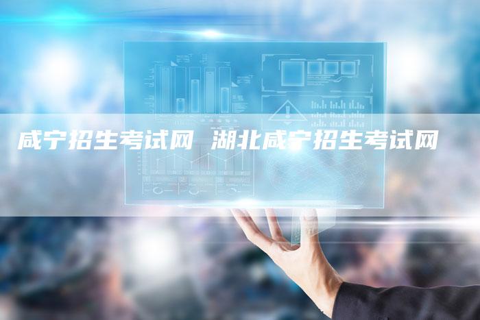 咸宁招生考试网 湖北咸宁招生考试网