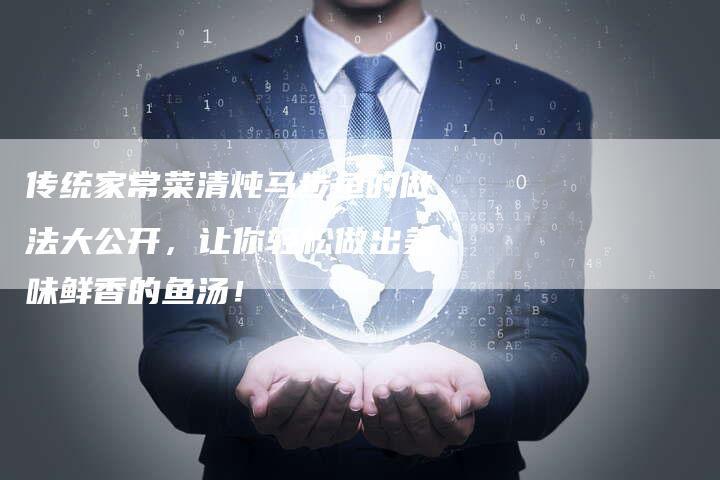 传统家常菜清炖马步鱼的做法大公开，让你轻松做出美味鲜香的鱼汤！