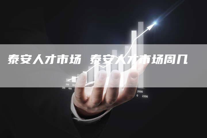 泰安人才市场 泰安人才市场周几