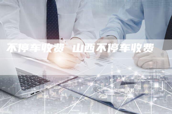 不停车收费 山西不停车收费