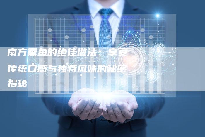 南方熏鱼的绝佳做法：享受传统口感与独特风味的秘密揭秘