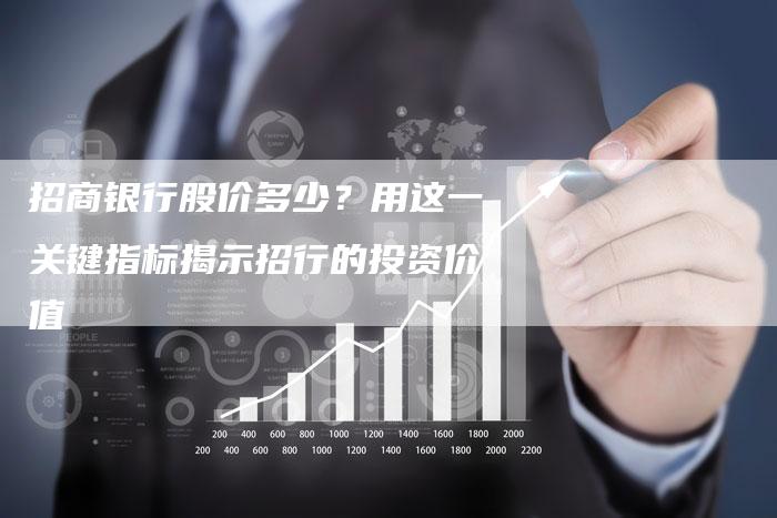 招商银行股价多少？用这一关键指标揭示招行的投资价值
