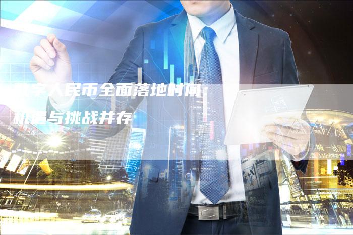 数字人民币全面落地时间：机遇与挑战并存