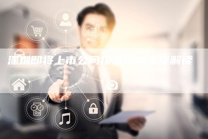 深圳即将上市公司排队名单深度解读