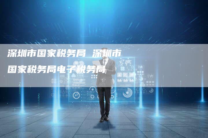 深圳市国家税务局 深圳市国家税务局电子税务局