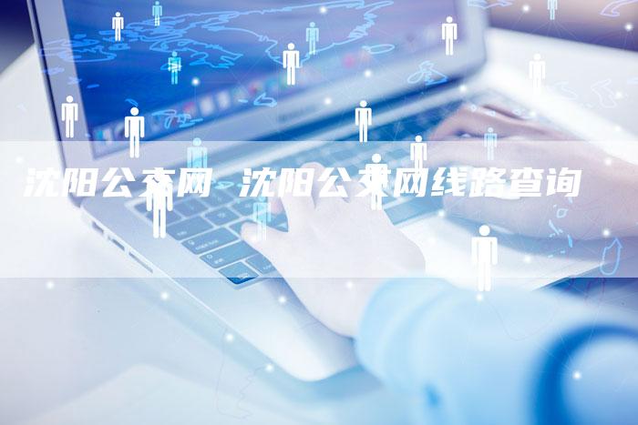 沈阳公交网 沈阳公交网线路查询