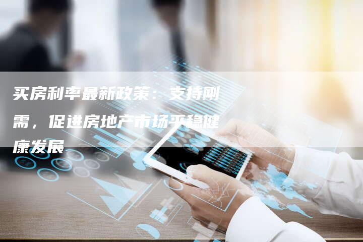 买房利率最新政策：支持刚需，促进房地产市场平稳健康发展
