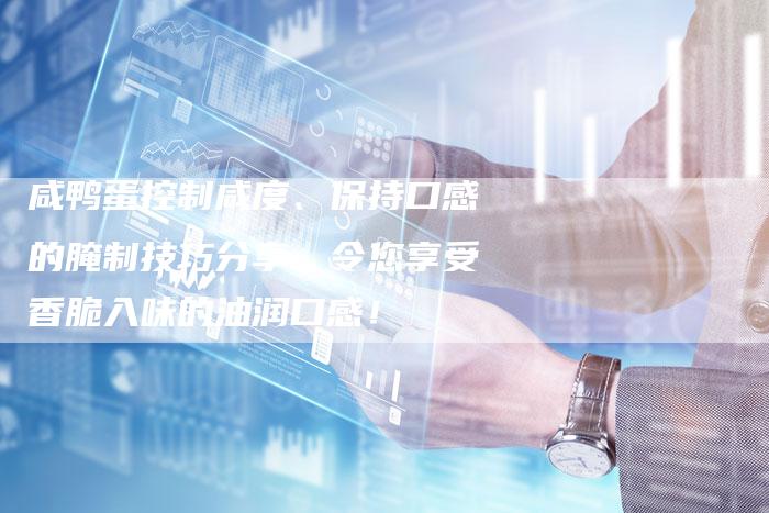 咸鸭蛋控制咸度、保持口感的腌制技巧分享，令您享受香脆入味的油润口感！
