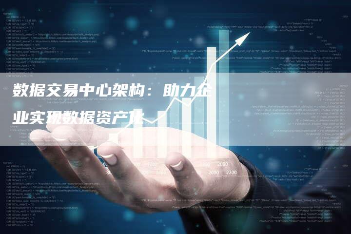 数据交易中心架构：助力企业实现数据资产化