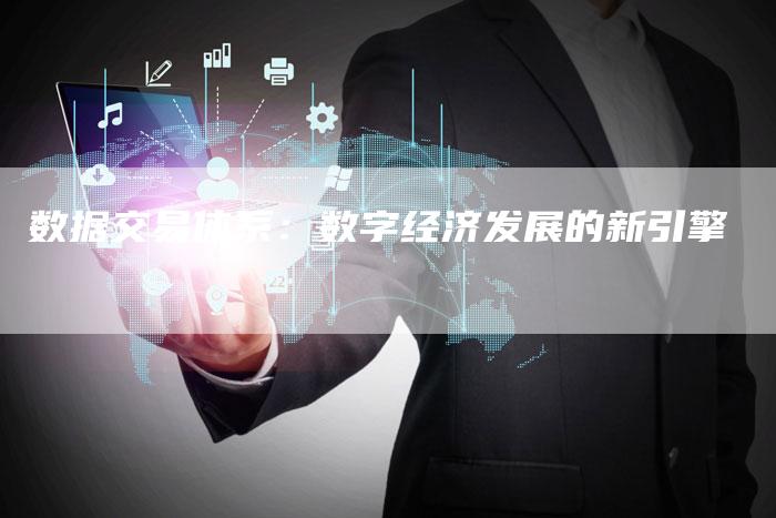 数据交易体系：数字经济发展的新引擎