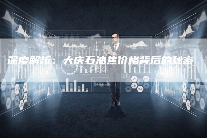 深度解析：大庆石油焦价格背后的秘密