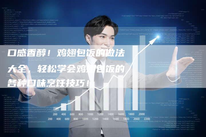 口感香醇！鸡翅包饭的做法大全，轻松学会鸡翅包饭的各种口味烹饪技巧！