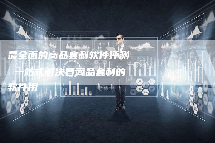 最全面的商品套利软件评测 一站式解决看商品套利的软件用