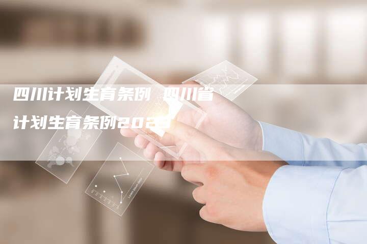 四川计划生育条例 四川省计划生育条例2023