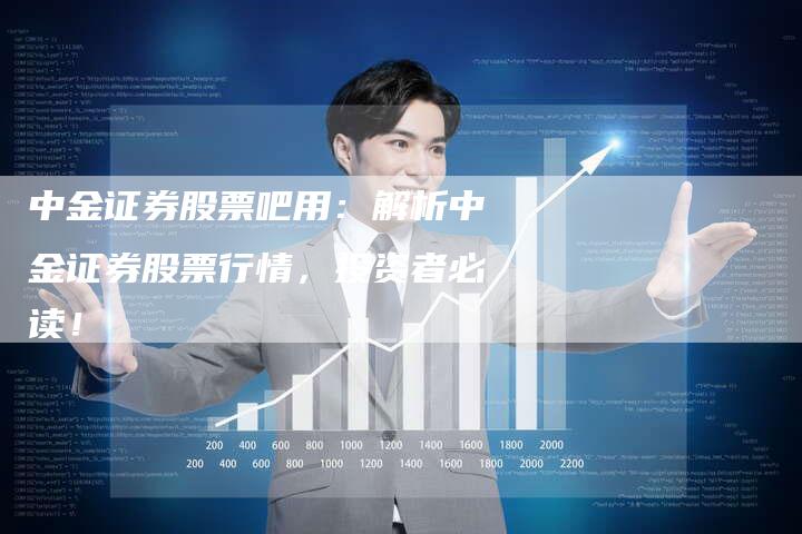 中金证券股票吧用：解析中金证券股票行情，投资者必读！