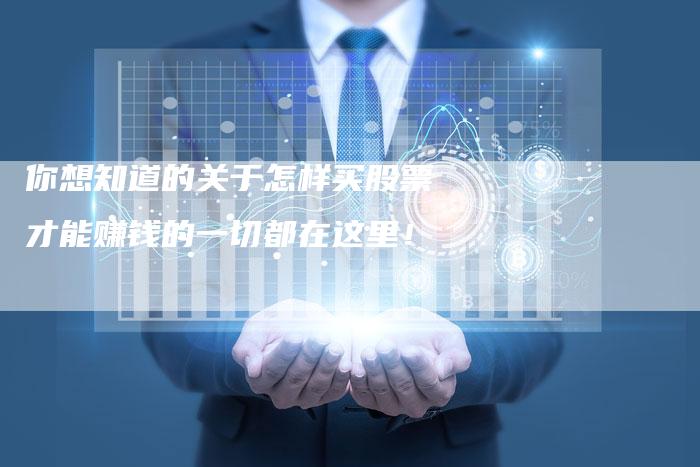 你想知道的关于怎样买股票才能赚钱的一切都在这里！