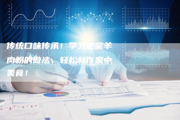 传统口味传承！学习正宗羊肉粉的做法，轻松制作家中美食！