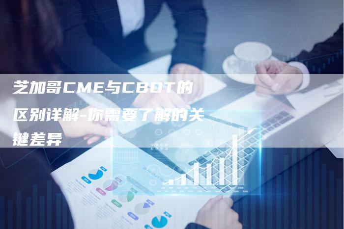 芝加哥CME与CBOT的区别详解-你需要了解的关键差异