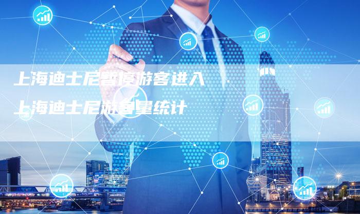 上海迪士尼暂停游客进入 上海迪士尼游客量统计