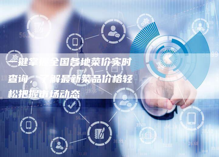一键掌握全国各地菜价实时查询，了解最新菜品价格轻松把握市场动态