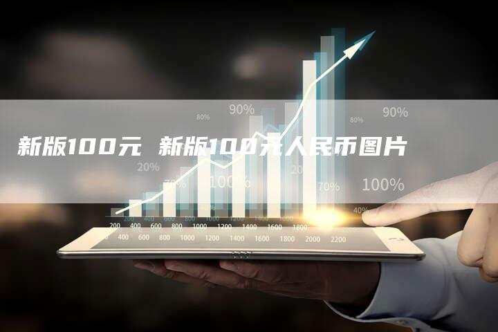 新版100元 新版100元人民币图片