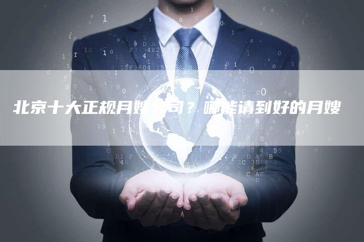北京十大正规月嫂公司？哪能请到好的月嫂