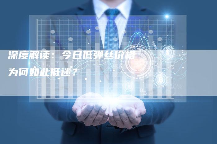 深度解读：今日低弹丝价格为何如此低迷？