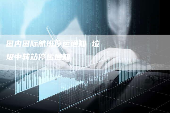 国内国际航班停运通知 垃圾中转站停运通知