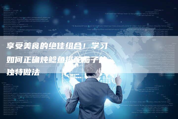 享受美食的绝佳组合！学习如何正确炖鲶鱼搭配茄子的独特做法