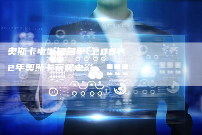 奥斯卡电影短名单 2022年奥斯卡获奖电影