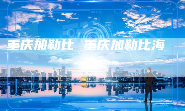 重庆加勒比 重庆加勒比海