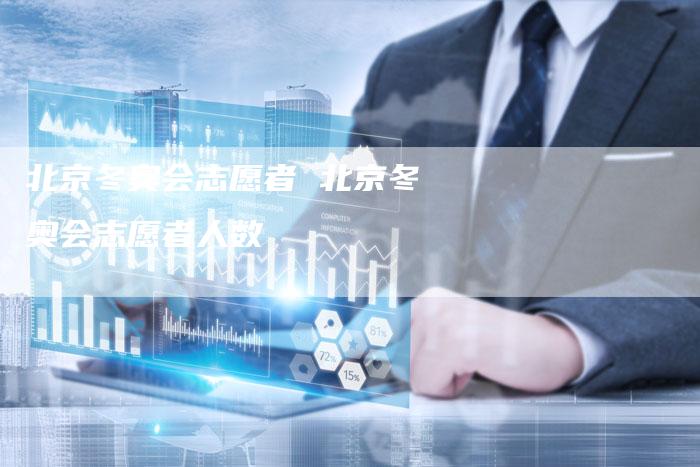北京冬奥会志愿者 北京冬奥会志愿者人数