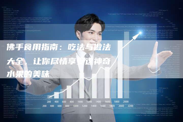 佛手食用指南：吃法与做法大全，让你尽情享受这神奇水果的美味
