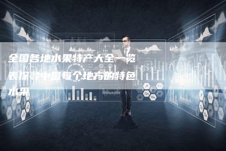 全国各地水果特产大全一览表探寻中国每个地方的特色水果