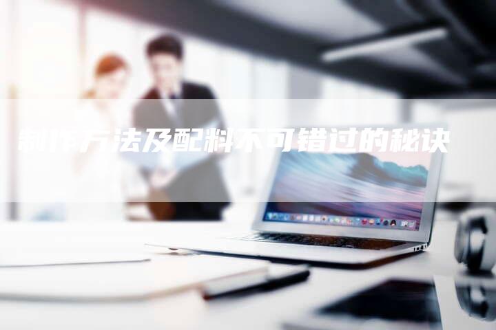 制作方法及配料不可错过的秘诀