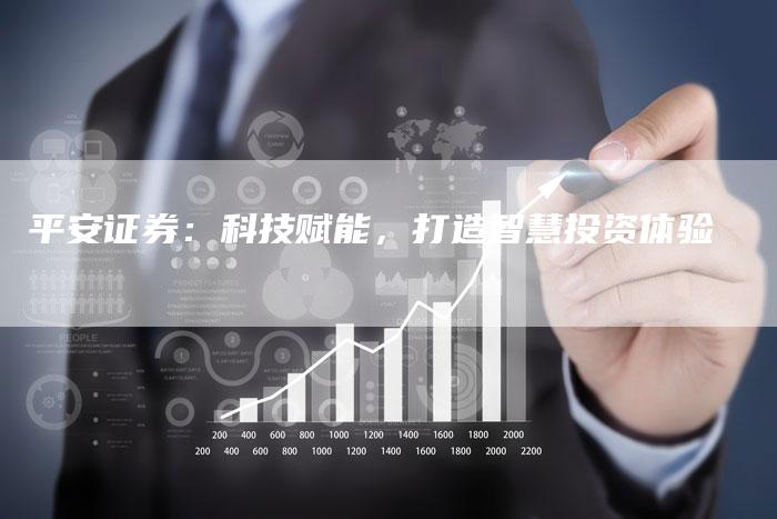 平安证券：科技赋能，打造智慧投资体验