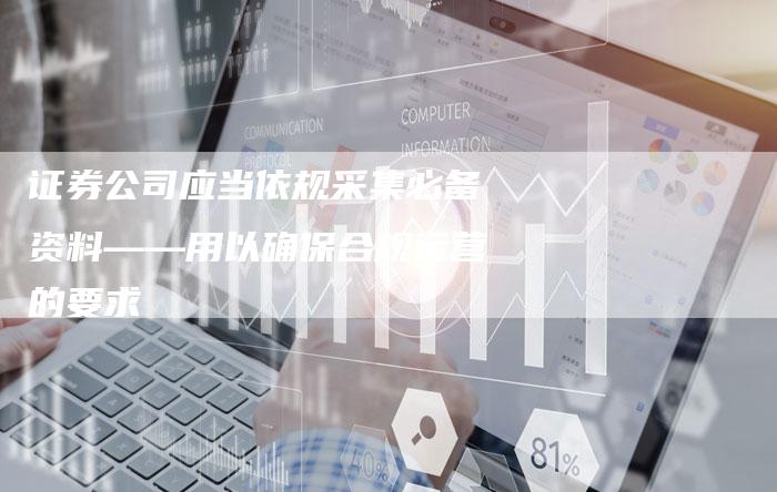 证券公司应当依规采集必备资料——用以确保合规运营的要求