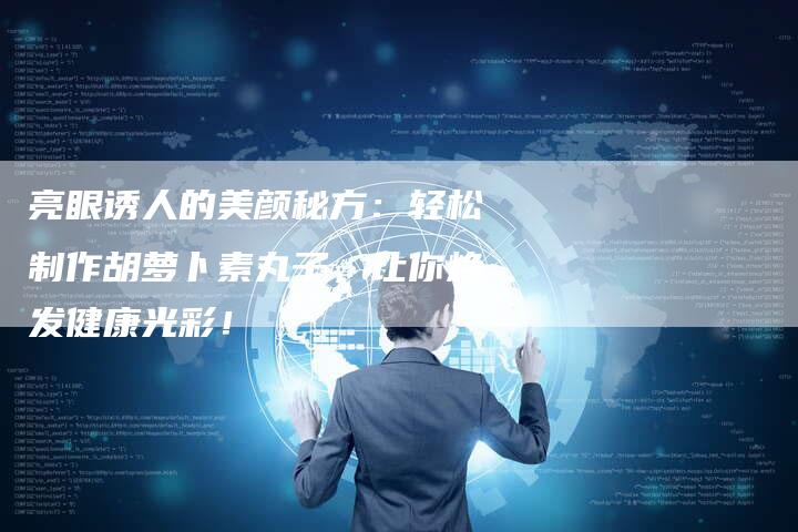 亮眼诱人的美颜秘方：轻松制作胡萝卜素丸子，让你焕发健康光彩！