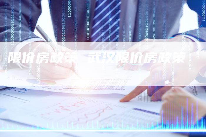 限价房政策 武汉限价房政策