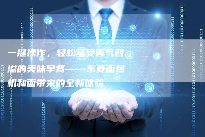 一键操作，轻松享受香气四溢的美味早餐——东菱面包机和面带来的全新体验