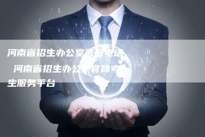 河南省招生办公室咨询电话 河南省招生办公室官网考生服务平台
