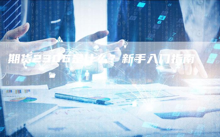 期货2306是什么？新手入门指南