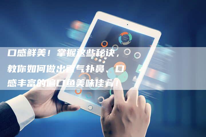 口感鲜美！掌握这些秘诀，教你如何做出香气扑鼻、口感丰富的偏口鱼美味佳肴！