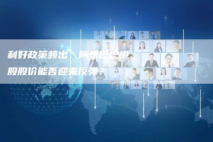 利好政策频出，阿里巴巴港股股价能否迎来反弹？