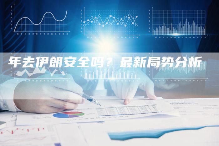 年去伊朗安全吗？最新局势分析