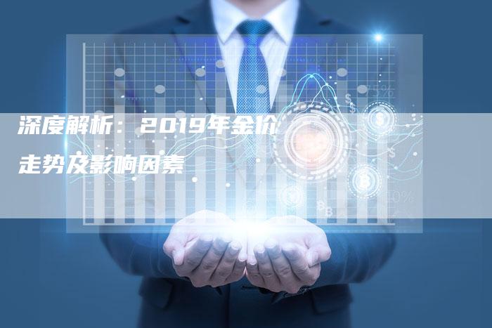 深度解析：2019年金价走势及影响因素